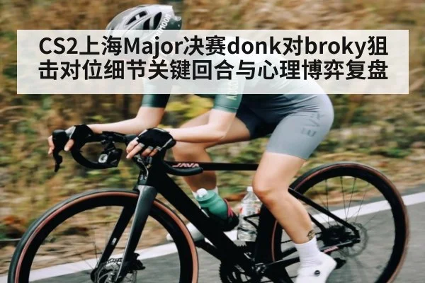 CS2上海Major决赛donk对broky狙击对位细节关键回合与心理博弈复盘